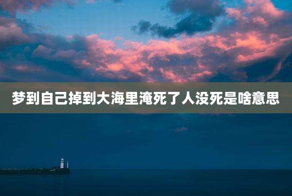 梦到自己掉到大海里淹死了人没死是啥意思
