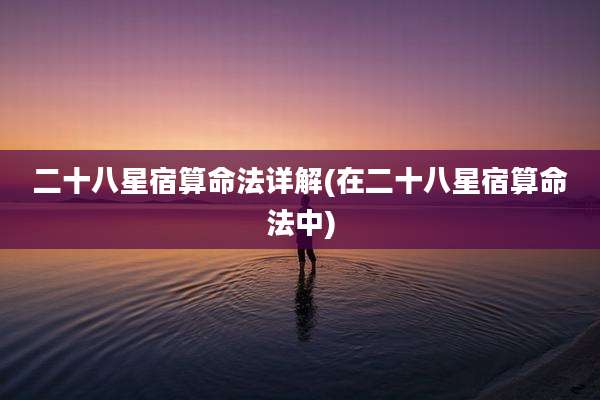 二十八星宿算命法详解(在二十八星宿算命法中)