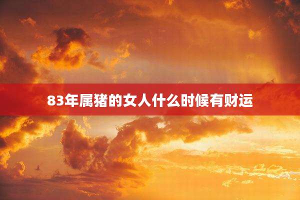83年属猪的女人什么时候有财运
