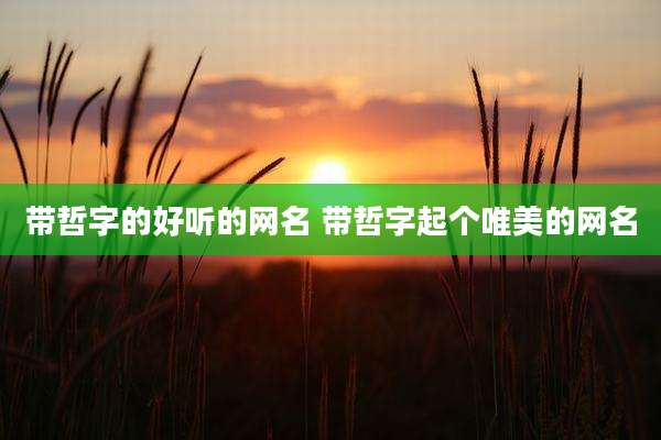 带哲字的好听的网名 带哲字起个唯美的网名