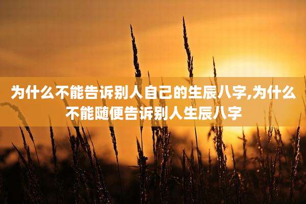 为什么不能告诉别人自己的生辰八字,为什么不能随便告诉别人生辰八字