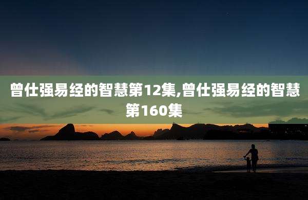 曾仕强易经的智慧第12集,曾仕强易经的智慧第160集