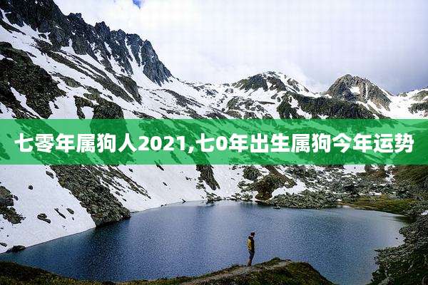 七零年属狗人2021,七0年出生属狗今年运势