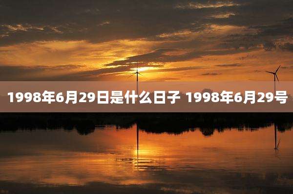 1998年6月29日是什么日子 1998年6月29号