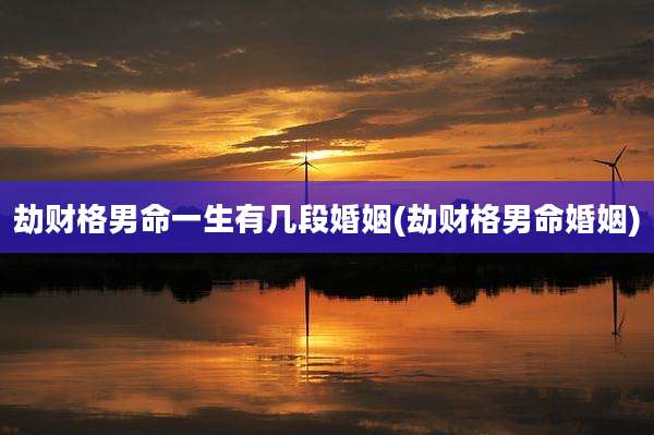 劫财格男命一生有几段婚姻(劫财格男命婚姻)