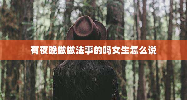 有夜晚做做法事的吗女生怎么说