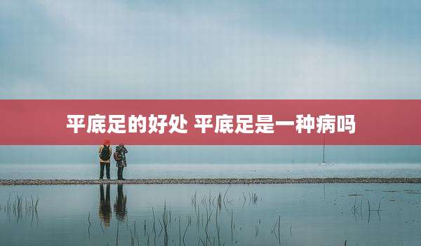 平底足的好处 平底足是一种病吗