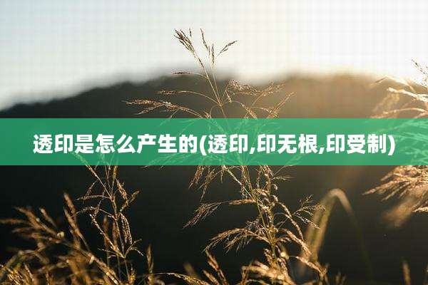 透印是怎么产生的(透印,印无根,印受制)