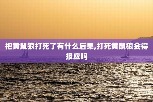 把黄鼠狼打死了有什么后果,打死黄鼠狼会得报应吗