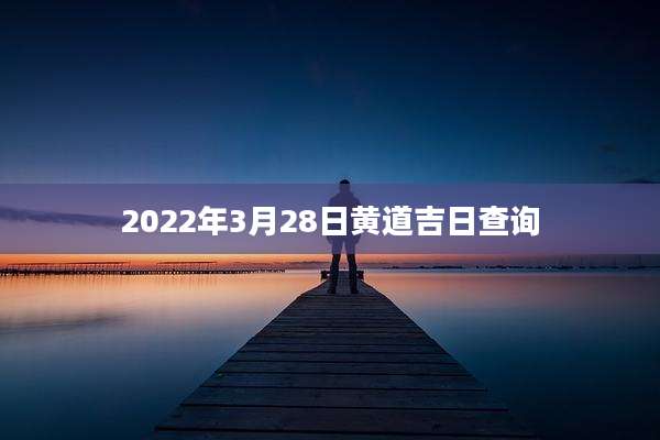 2022年3月28日黄道吉日查询