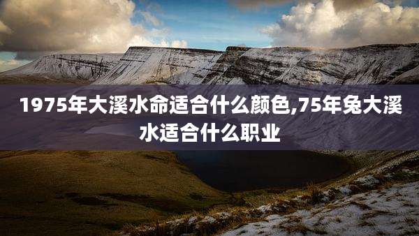 1975年大溪水命适合什么颜色,75年兔大溪水适合什么职业