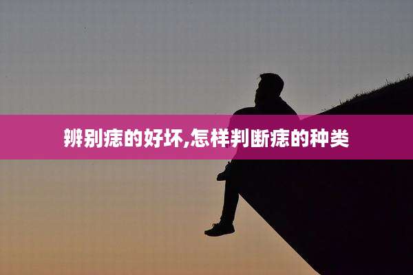 辨别痣的好坏,怎样判断痣的种类