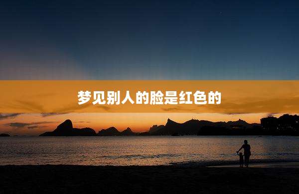梦见别人的脸是红色的