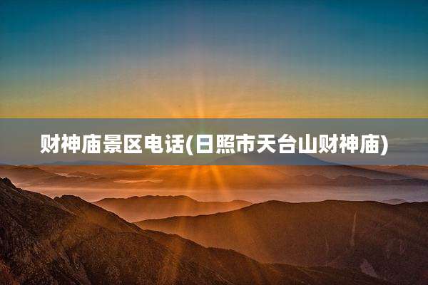 财神庙景区电话(日照市天台山财神庙)