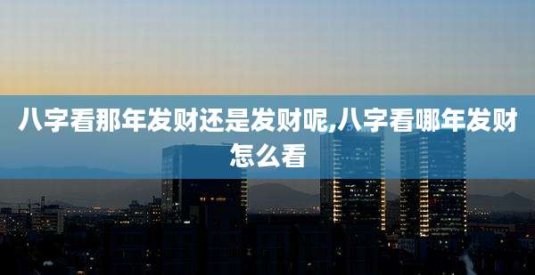 八字看那年发财还是发财呢,八字看哪年发财怎么看