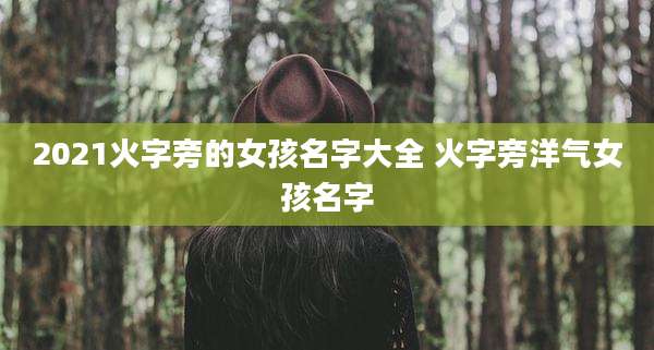 2021火字旁的女孩名字大全 火字旁洋气女孩名字
