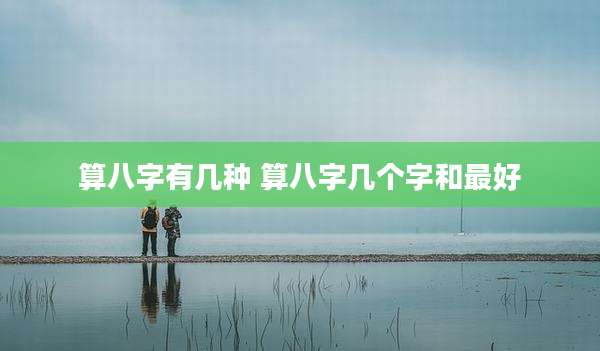 算八字有几种 算八字几个字和最好