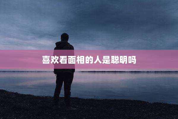 喜欢看面相的人是聪明吗