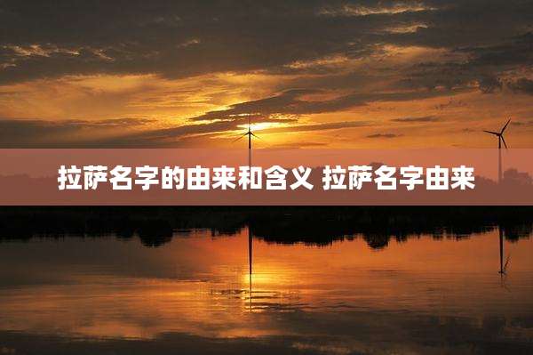 拉萨名字的由来和含义 拉萨名字由来