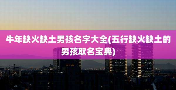 牛年缺火缺土男孩名字大全(五行缺火缺土的男孩取名宝典)