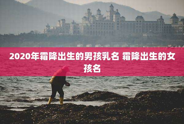 2020年霜降出生的男孩乳名 霜降出生的女孩名
