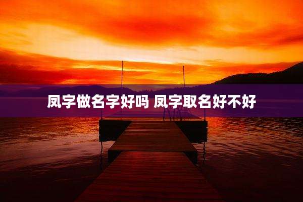 凤字做名字好吗 凤字取名好不好