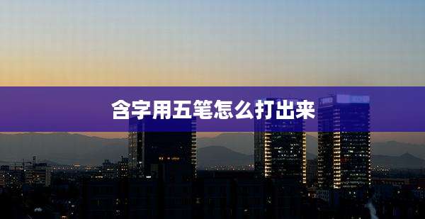 含字用五笔怎么打出来