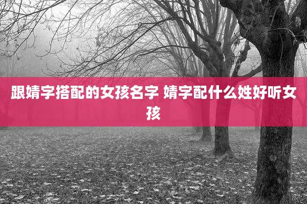跟婧字搭配的女孩名字 婧字配什么姓好听女孩