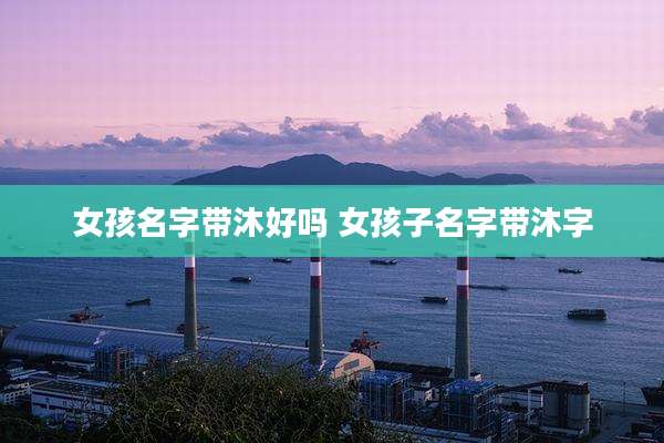 女孩名字带沐好吗 女孩子名字带沐字