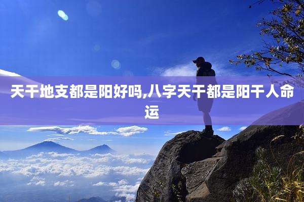 天干地支都是阳好吗,八字天干都是阳干人命运