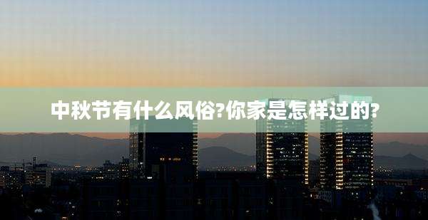 中秋节有什么风俗?你家是怎样过的?