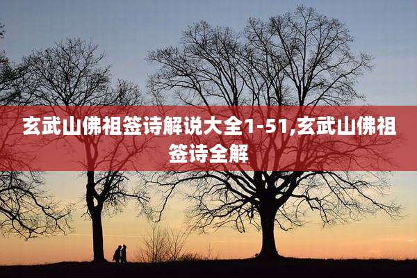玄武山佛祖签诗解说大全1-51,玄武山佛祖签诗全解