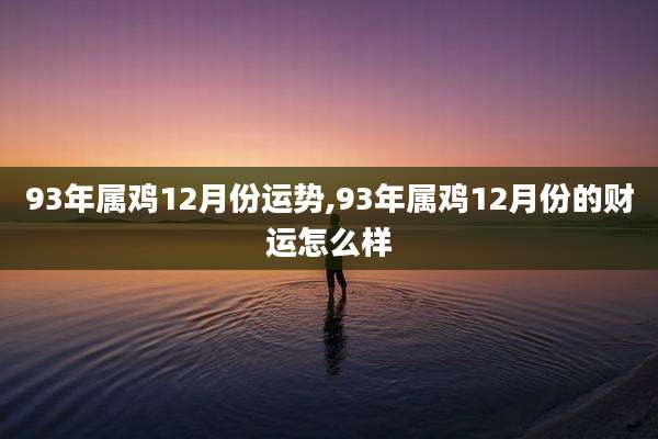 93年属鸡12月份运势,93年属鸡12月份的财运怎么样