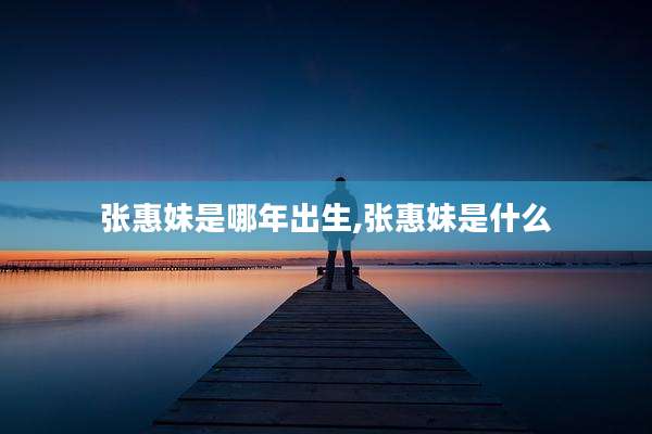 张惠妹是哪年出生,张惠妹是什么