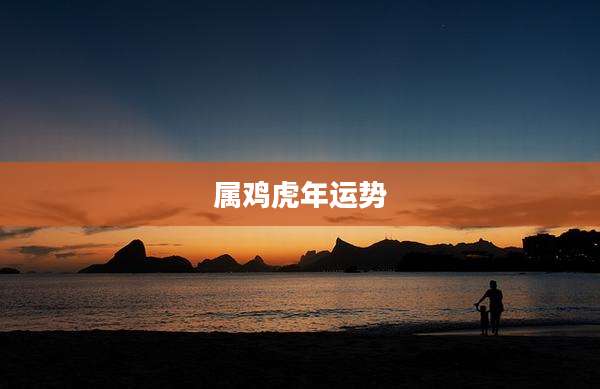 属鸡虎年运势