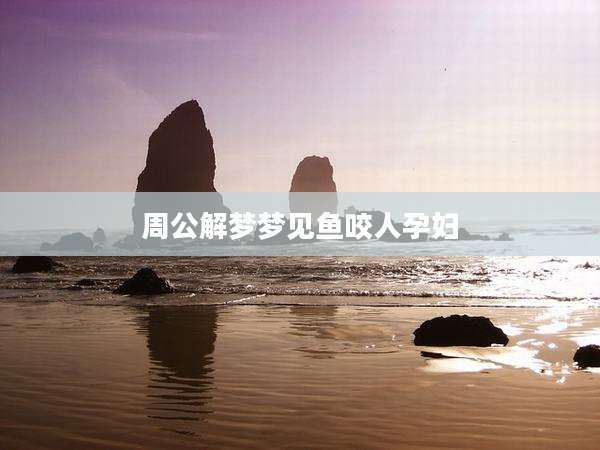 周公解梦梦见鱼咬人孕妇