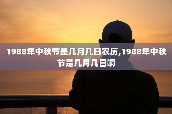 1988年中秋节是几月几日农历,1988年中秋节是几月几日啊
