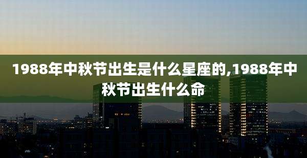 1988年中秋节出生是什么星座的,1988年中秋节出生什么命