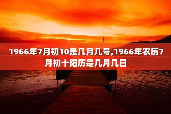1966年7月初10是几月几号,1966年农历7月初十阳历是几月几日
