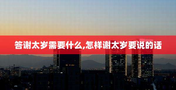 答谢太岁需要什么,怎样谢太岁要说的话
