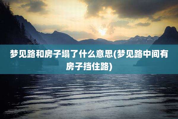 梦见路和房子塌了什么意思(梦见路中间有房子挡住路)