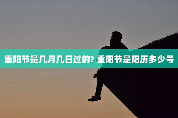 重阳节是几月几日过的? 重阳节是阳历多少号