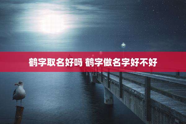 鹤字取名好吗 鹤字做名字好不好