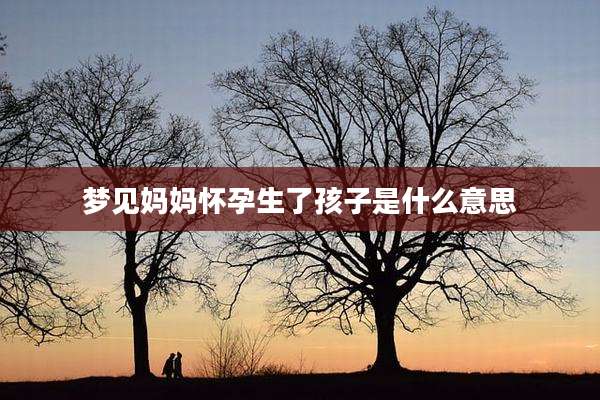 梦见妈妈怀孕生了孩子是什么意思