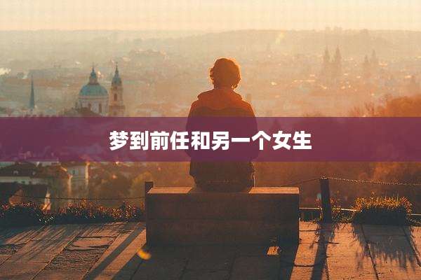 梦到前任和另一个女生