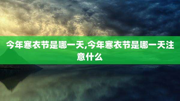 今年寒衣节是哪一天,今年寒衣节是哪一天注意什么