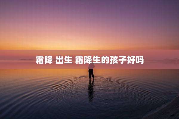 霜降 出生 霜降生的孩子好吗