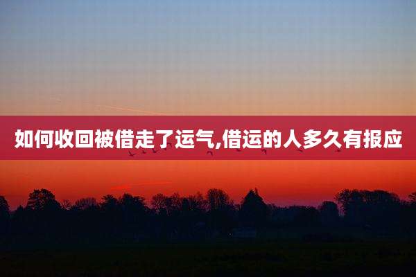 如何收回被借走了运气,借运的人多久有报应