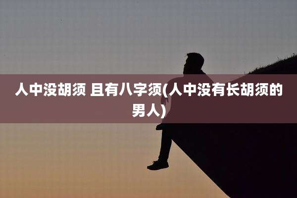 人中没胡须 且有八字须(人中没有长胡须的男人)