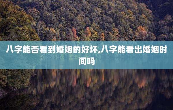 八字能否看到婚姻的好坏,八字能看出婚姻时间吗